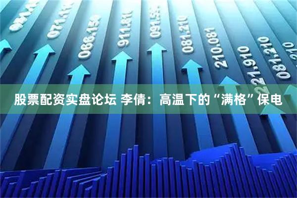 股票配资实盘论坛 李倩：高温下的“满格”保电