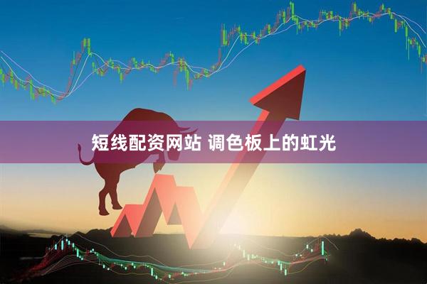 短线配资网站 调色板上的虹光