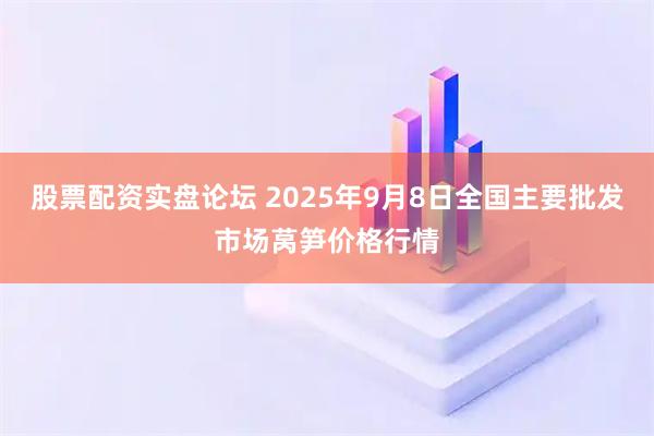 股票配资实盘论坛 2025年9月8日全国主要批发市场莴笋价格行情