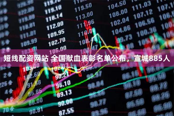 短线配资网站 全国献血表彰名单公布，宣城885人