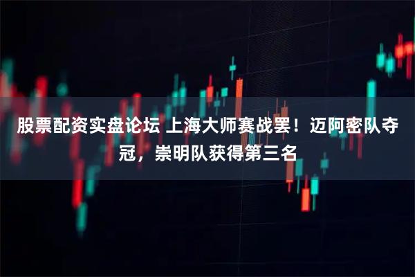 股票配资实盘论坛 上海大师赛战罢！迈阿密队夺冠，崇明队获得第三名