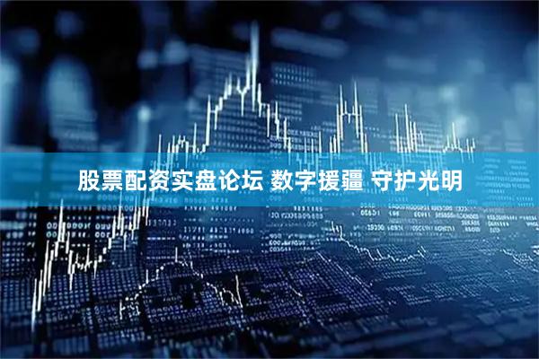 股票配资实盘论坛 数字援疆 守护光明