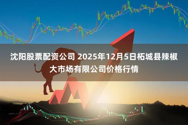 沈阳股票配资公司 2025年12月5日柘城县辣椒大市场有限公司价格行情