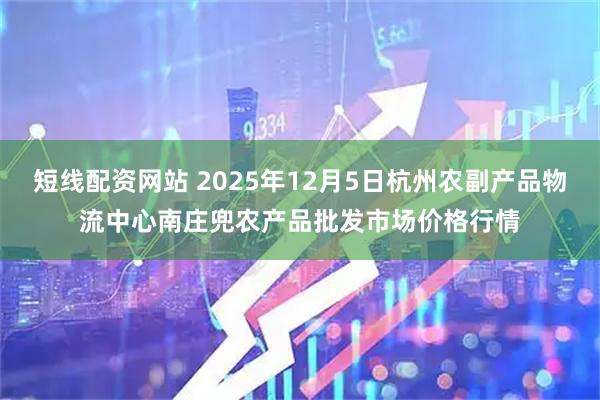 短线配资网站 2025年12月5日杭州农副产品物流中心南庄兜农产品批发市场价格行情