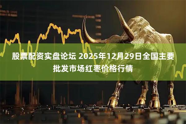股票配资实盘论坛 2025年12月29日全国主要批发市场红枣价格行情