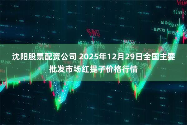 沈阳股票配资公司 2025年12月29日全国主要批发市场红提子价格行情