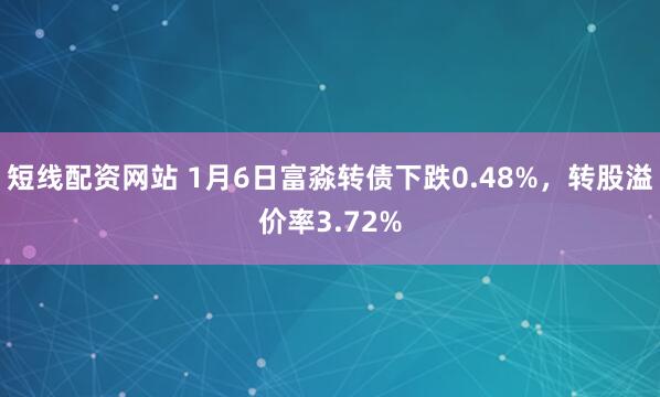 短线配资网站 1月6日富淼转债下跌0.48%，转股溢价率3.72%
