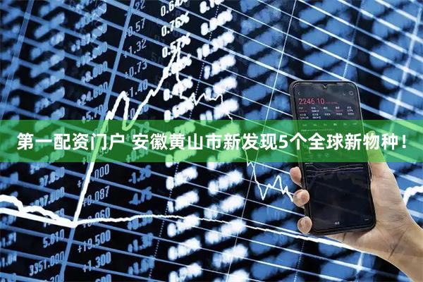 第一配资门户 安徽黄山市新发现5个全球新物种！