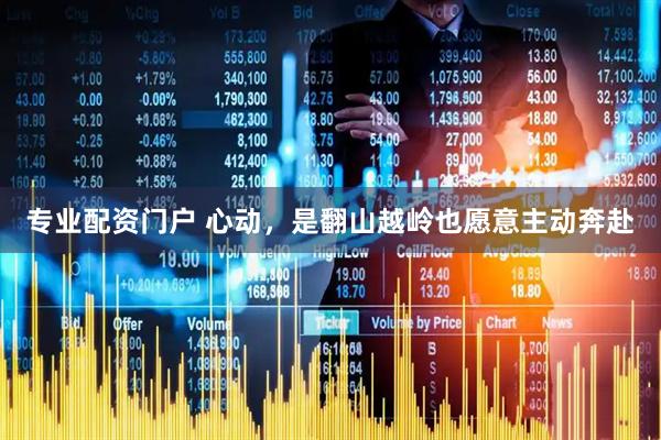 专业配资门户 心动，是翻山越岭也愿意主动奔赴