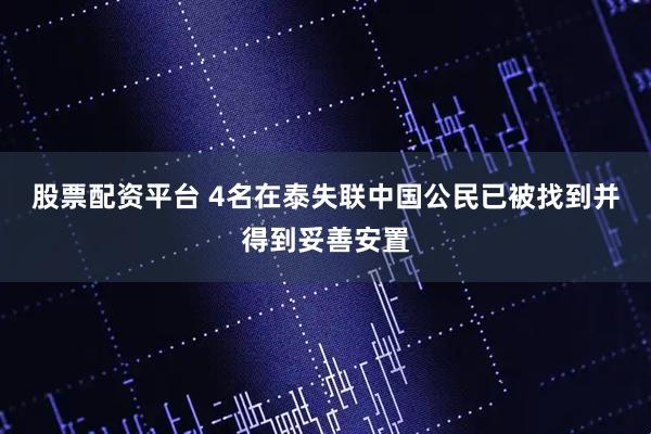 股票配资平台 4名在泰失联中国公民已被找到并得到妥善安置